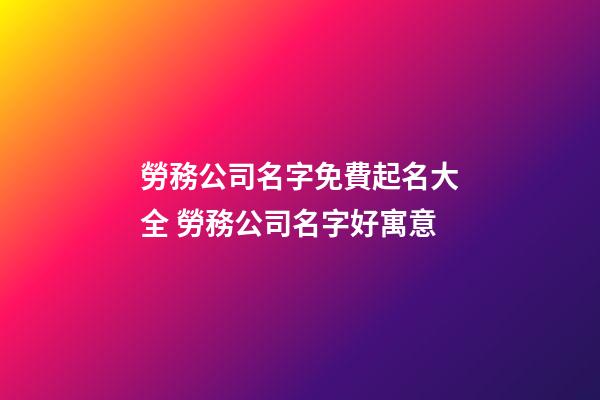 勞務公司名字免費起名大全 勞務公司名字好寓意-第1張-公司起名-玄機派